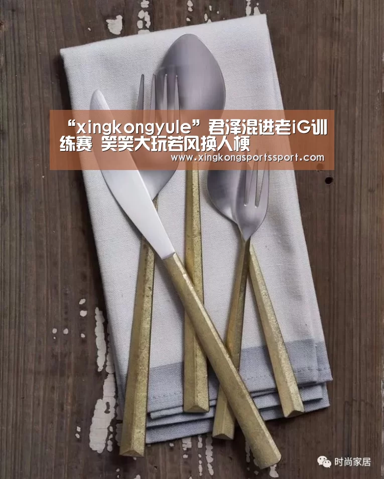 “xingkongyule”君泽混进老iG训练赛 笑笑大玩若风换人梗(图1) 星空体育地址