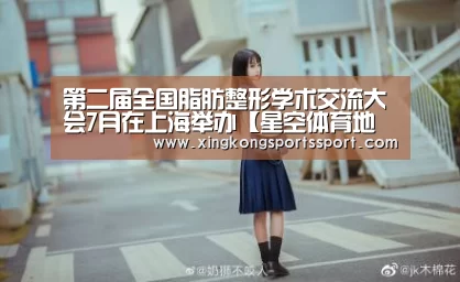 第二届全国脂肪整形学术交流大会7月在上海举办【星空体育地址】(图3) 星空体育