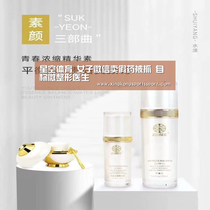 星空体育_女子微信卖假药被抓 自称微整形医生(图3) 星空体育