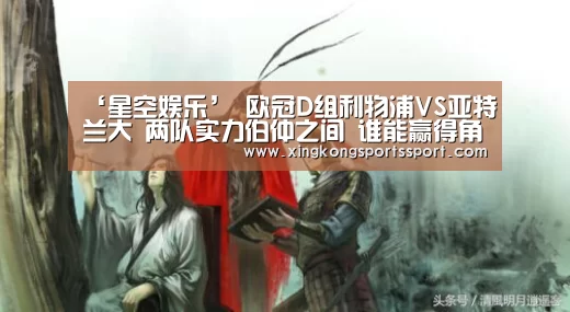 ‘星空娱乐’
欧冠D组利物浦VS亚特兰大 两队实力伯仲之间 谁能赢得角逐胜利(图2) 星空体育地址